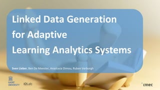 1
Linked Data Generation
for Adaptive
Learning Analytics Systems
Sven Lieber, Ben De Meester, Anastasia Dimou, Ruben Verbo...