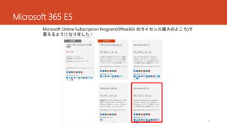 Microsoft 365 E5
9
Microsoft Online Subscription Program(Office365 のライセンス購入のところ)で
買えるようになりました！
 