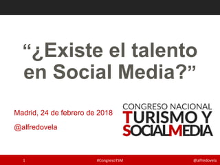 @alfredovela
“¿Existe el talento
en Social Media?”
Madrid, 24 de febrero de 2018
@alfredovela
#CongresoTSM1
 