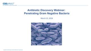 Copyright © 2018 All Rights Reserved Collaborative Drug Discovery
Antibiotic Discovery Webinar:
Penetrating Gram Negative Bacteria
March 22, 2018
 