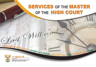 Administration of Deceased Estates • Customary Law of Succesion • Dying Without a Will • Trust • The Guardian’s Fund • CURATOR
SERVICES OF THE MASTER
OF THE HIGH COURT
 