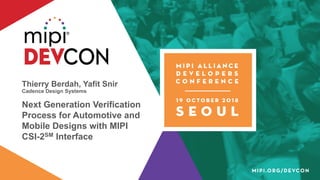 Thierry Berdah, Yafit Snir
Cadence Design Systems
Next Generation Verification
Process for Automotive and
Mobile Designs with MIPI
CSI-2SM Interface
 