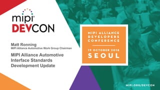 Matt Ronning
MIPI Alliance Automotive Work Group Chairman
MIPI Alliance Automotive
Interface Standards
Development Update
 