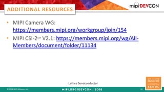 © 2018 MIPI Alliance, Inc. 16
• MIPI Camera WG:
https://members.mipi.org/workgroup/join/154
• MIPI CSI-2SM
V2.1: https://m...