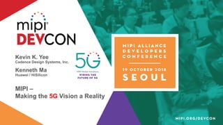 Kevin K. Yee
Cadence Design Systems, Inc.
Kenneth Ma
Huawei / HiSilicon
MIPI –
Making the 5G Vision a Reality
 