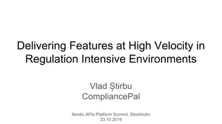 Delivering Features at High Velocity in
Regulation Intensive Environments
Vlad Știrbu
CompliancePal
Nordic APIs Platform Summit, Stockholm
23.10.2018
 