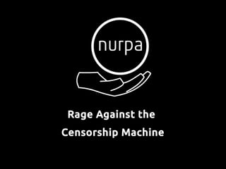Rage Against the
Censorship Machine
 