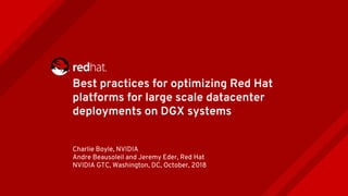 Best practices for optimizing Red Hat
platforms for large scale datacenter
deployments on DGX systems
Charlie Boyle, NVIDIA
Andre Beausoleil and Jeremy Eder, Red Hat
NVIDIA GTC, Washington, DC, October, 2018
 