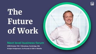 The
Future
of Work
Kristjan Kristjansson, Co-Founder & CEO @ 50skills
Next level business forum
2018 October 11th | 1 Broadway, Cambridge, MA.
 