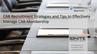 CAB Recruitment Strategies and Tips to Effectively
Manage CAB Membership
www.igniteag.com
Tel. 888.667.7027
info@igniteag.com
#CABWebinar
@IgniteAG
 