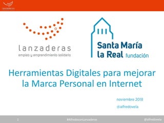 @alfredovela
Herramientas Digitales para mejorar
la Marca Personal en Internet
noviembre 2018
@alfredovela
#AlfredoconLanzaderas1
 