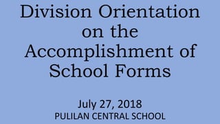 Division Orientation
on the
Accomplishment of
School Forms
July 27, 2018
PULILAN CENTRAL SCHOOL
 