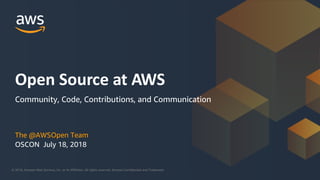 © 2018, Amazon Web Services, Inc. or its Affiliates. All rights reserved. Amazon Confidential and Trademark© 2018, Amazon Web Services, Inc. or its Affiliates. All rights reserved. Amazon Confidential and Trademark
The @AWSOpen Team
OSCON July 18, 2018
Open Source at AWS
Community, Code, Contributions, and Communication
 