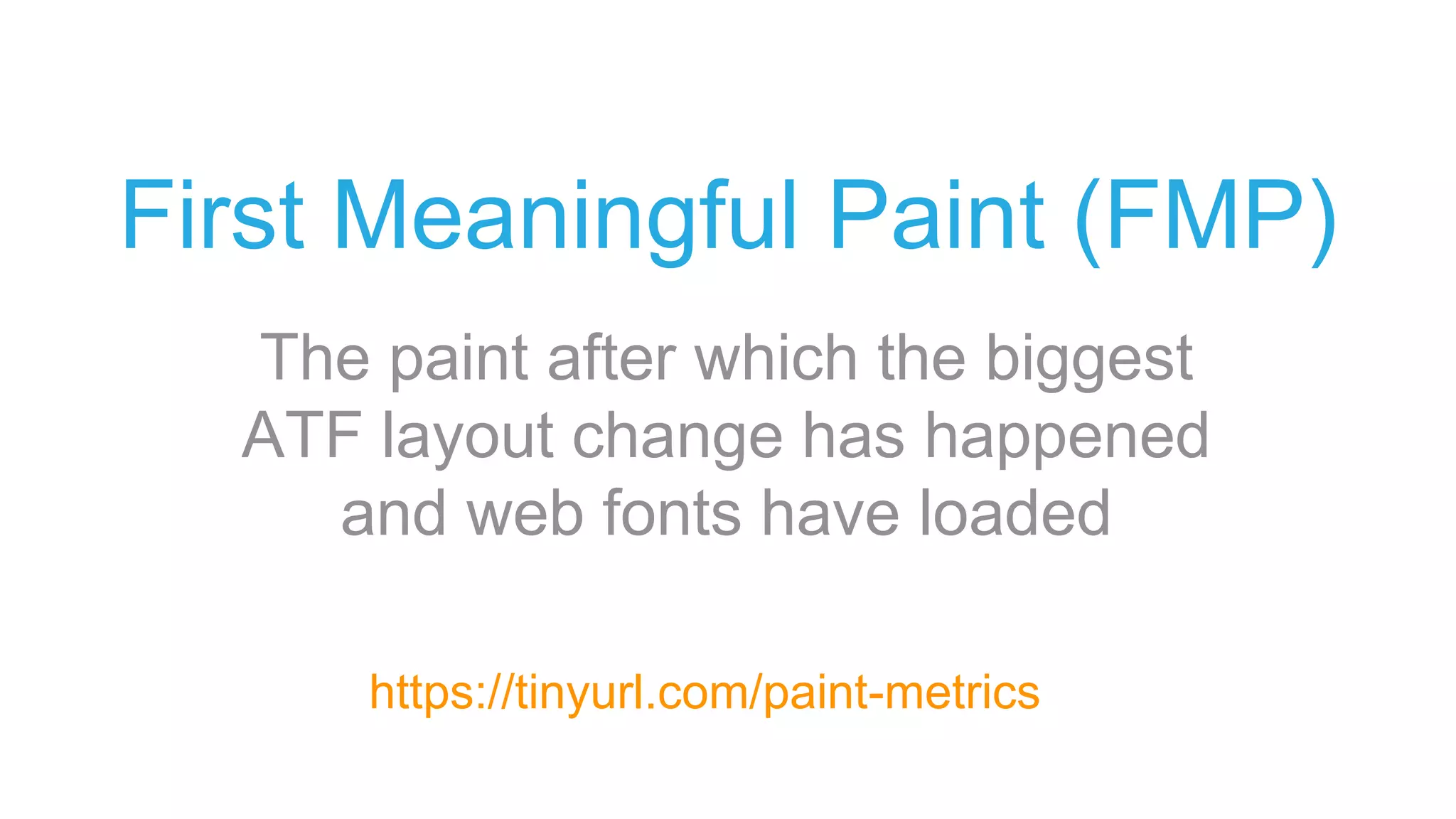 First Meaningful Paint (FMP)
The paint after which the biggest
ATF layout change has happened
and web fonts have loaded
https://tinyurl.com/paint-metrics
 