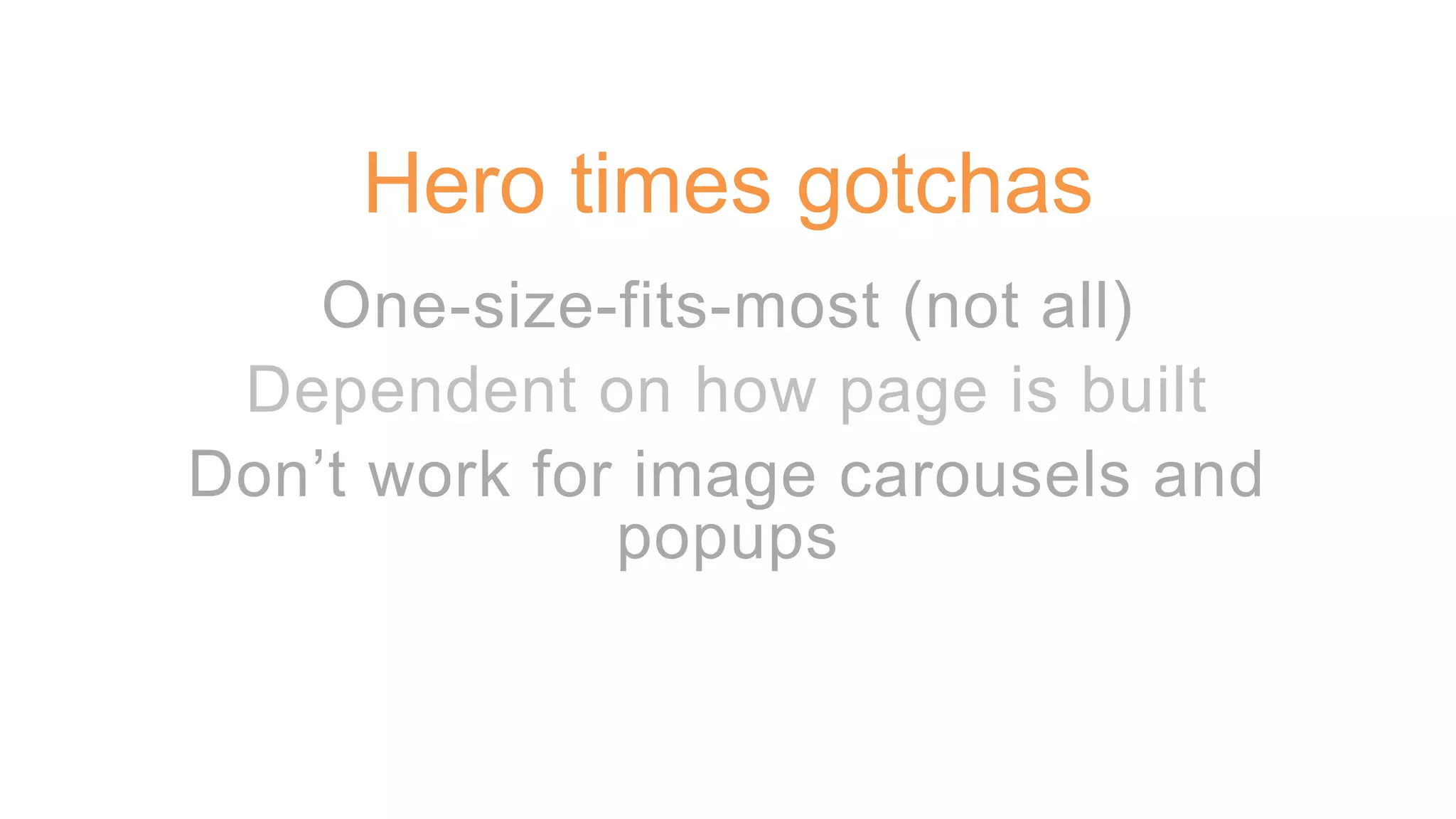 One-size-fits-most (not all)
Dependent on how page is built
Don’t work for image carousels and
popups
Hero times gotchas
 