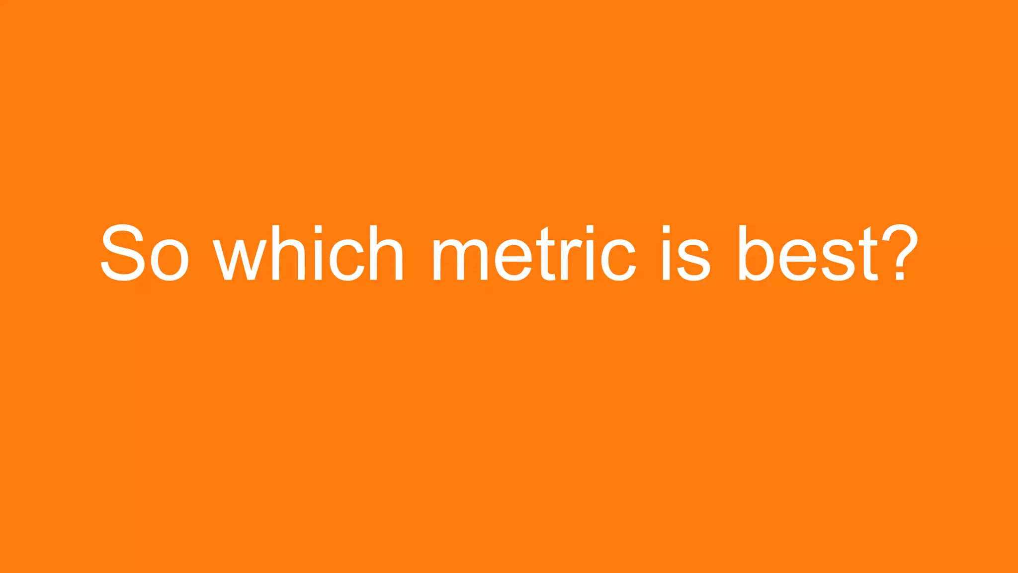 So which metric is best?
 