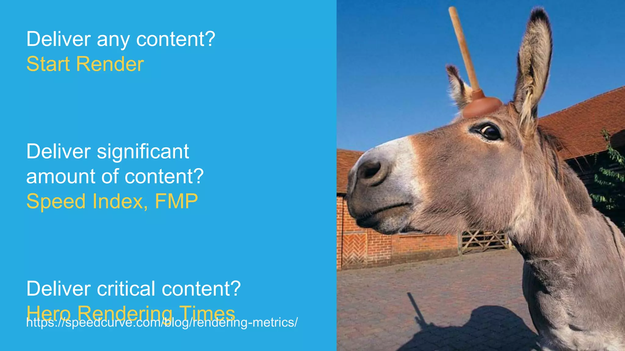 Deliver any content?
Start Render
Deliver significant
amount of content?
Speed Index, FMP
Deliver critical content?
Hero Rendering Timeshttps://speedcurve.com/blog/rendering-metrics/
 