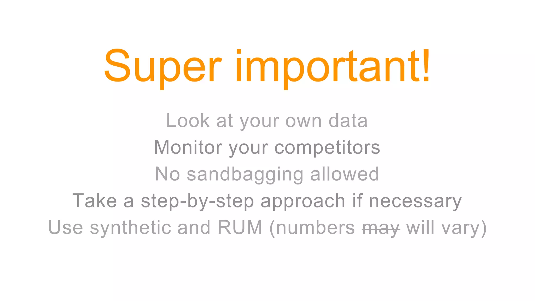 Super important!
Look at your own data
Monitor your competitors
No sandbagging allowed
Take a step-by-step approach if necessary
Use synthetic and RUM (numbers may will vary)
 