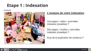 #seocamp 9
Etape 1 : Indexation
L’analyse de votre indexation
Vos pages « utiles » sont-elles
indexées (crawlées) ?
Des pa...