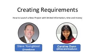 Creating Requirements
How to Launch a New Project with limited Information, time and money
Steve Youngblood Caroline Dunn
@thecarolinedunn@newbrew
 