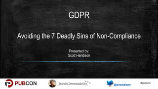 #pubcon
Avoiding the 7 Deadly Sins of Non-Compliance
Presented by:
Scott Hendison
GDPR
 
