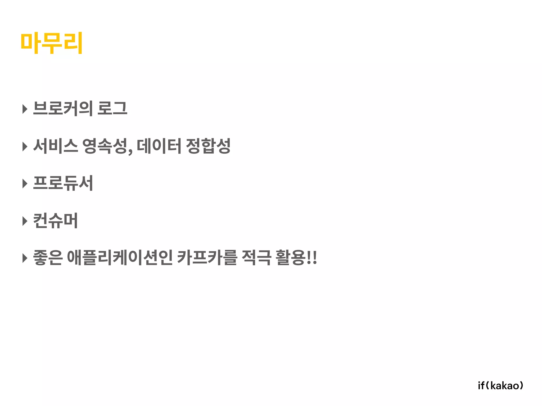 ‣ 브로커의 로그
‣ 서비스 영속성, 데이터 정합성
‣ 프로듀서
‣ 컨슈머
‣ 좋은 애플리케이션인 카프카를 적극 활용!!
마무리
 