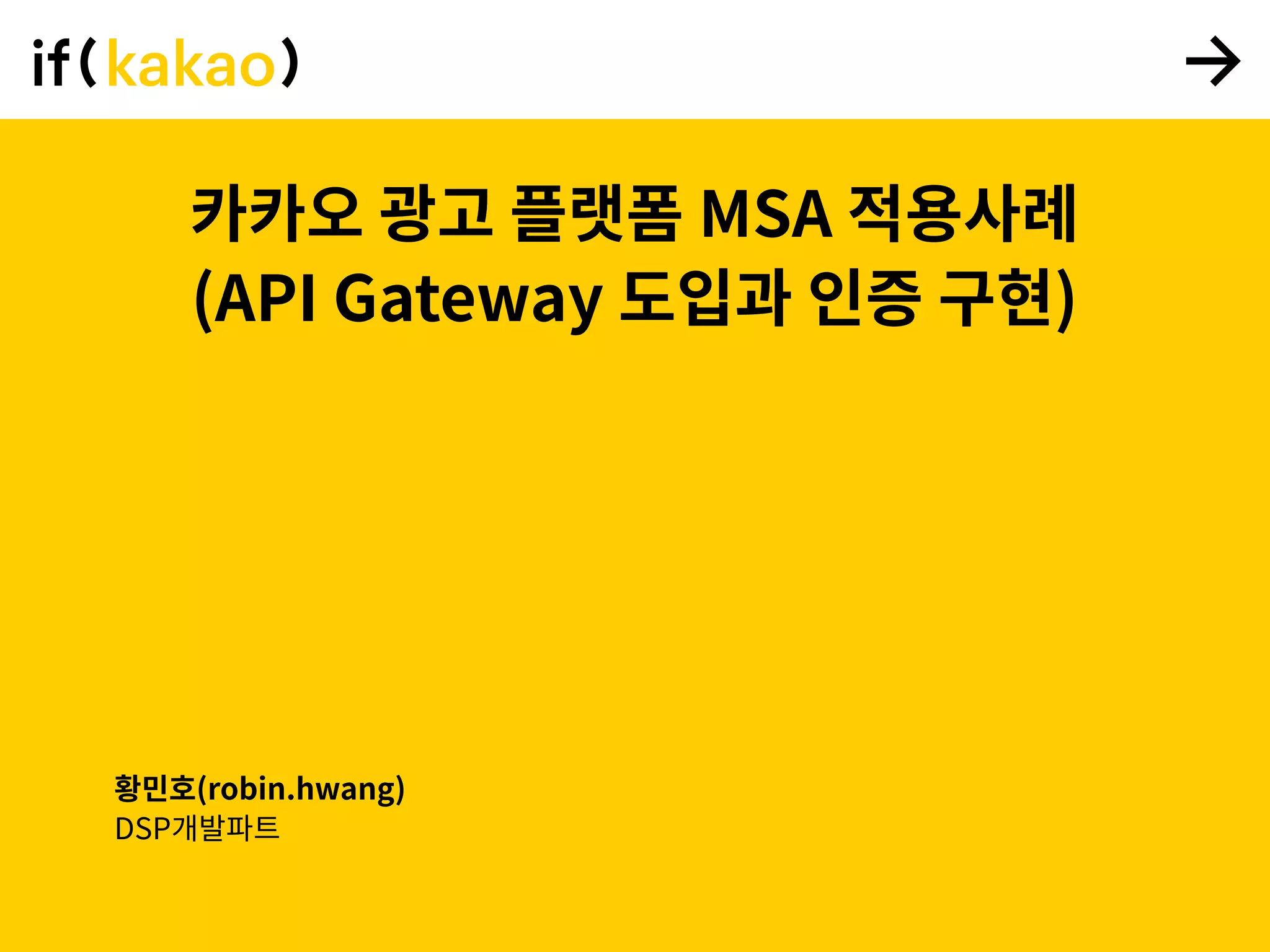 카카오 광고 플랫폼 MSA 적용사례
(API Gateway 도입과 인증 구현)
황민호(robin.hwang)
DSP개발파트
 