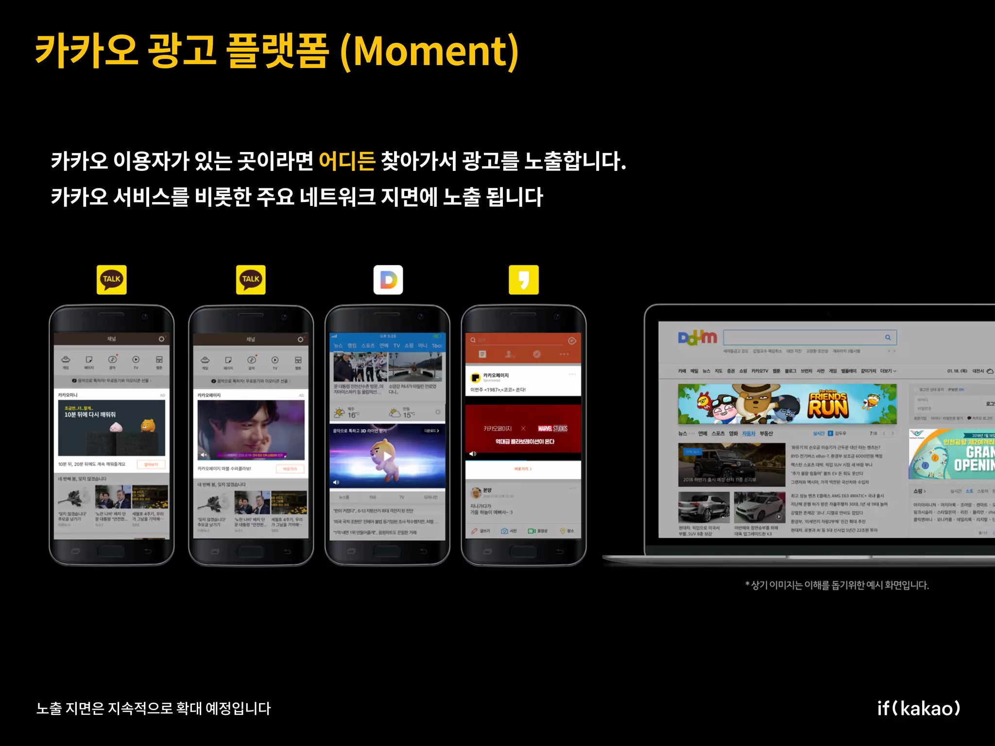 카카오 광고 플랫폼 (Moment)
노출 지면은 지속적으로 확대 예정입니다
카카오 이용자가 있는 곳이라면 어디든 찾아가서 광고를 노출합니다.
카카오 서비스를 비롯한 주요 네트워크 지면에 노출 됩니다.
 