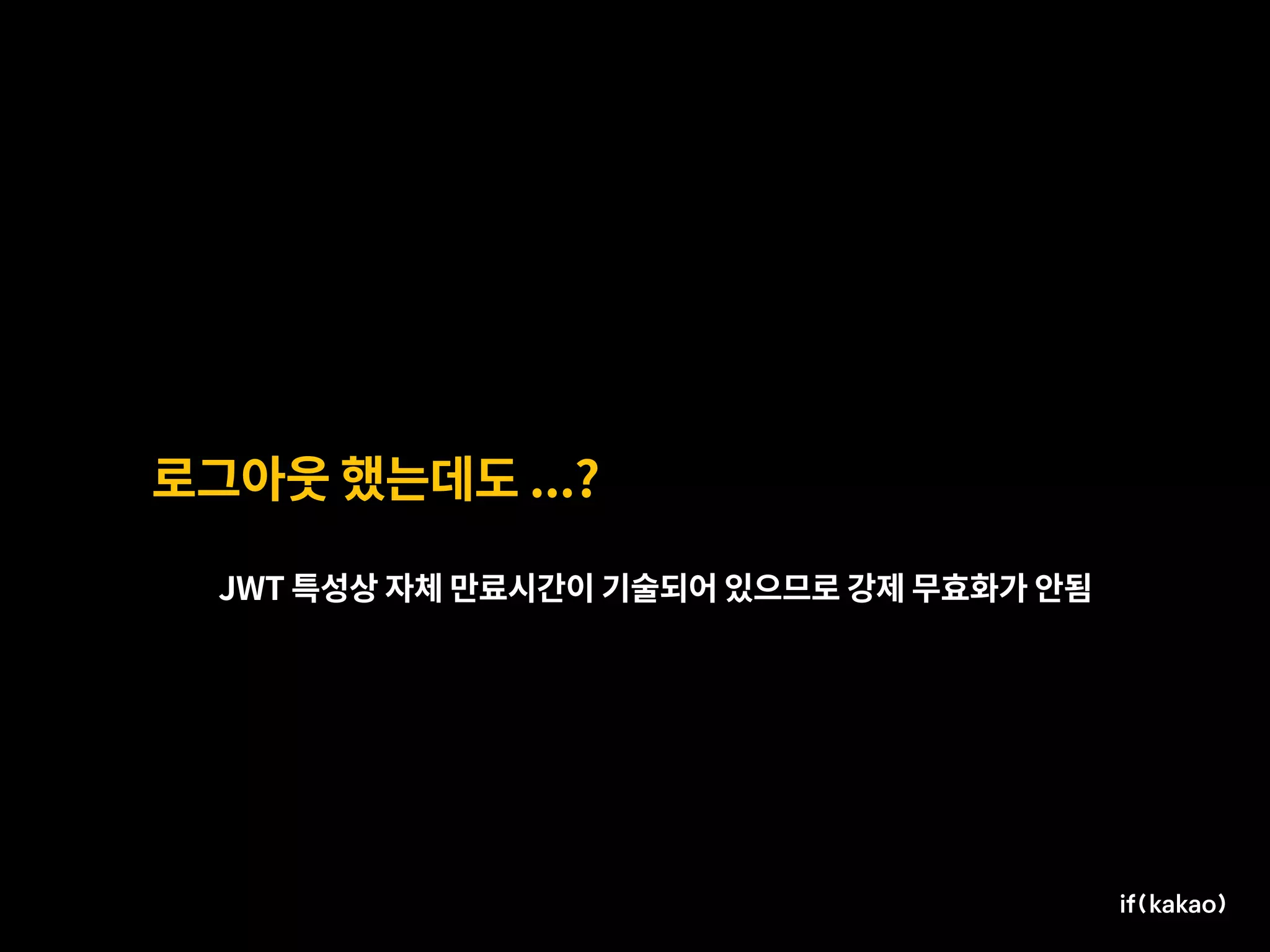 로그아웃 했는데도 ...?
JWT 특성상 자체 만료시간이 기술되어 있으므로 강제 무효화가 안됨
 