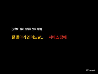 잘 돌아가던 어느날..
(구성이 뭔가 빈약하긴 하지만)
서비스 장애
 