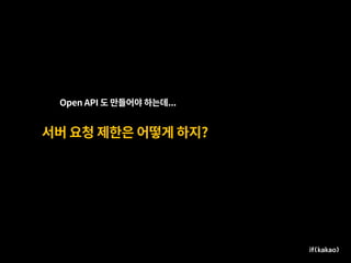 서버 요청 제한은 어떻게 하지?
Open API 도 만들어야 하는데...
 