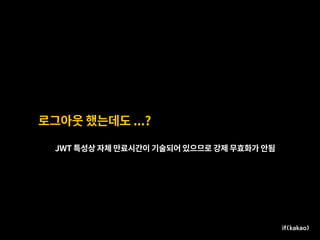 로그아웃 했는데도 ...?
JWT 특성상 자체 만료시간이 기술되어 있으므로 강제 무효화가 안됨
 