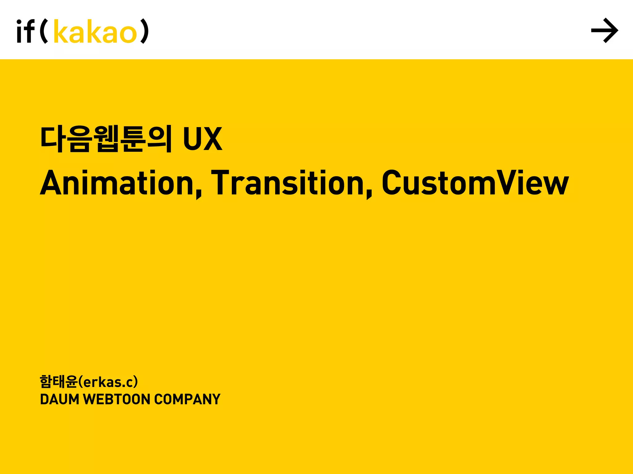 다음웹툰의 UX
함태윤(erkas.c)
DAUM WEBTOON COMPANY
Animation, Transition, CustomView
 
