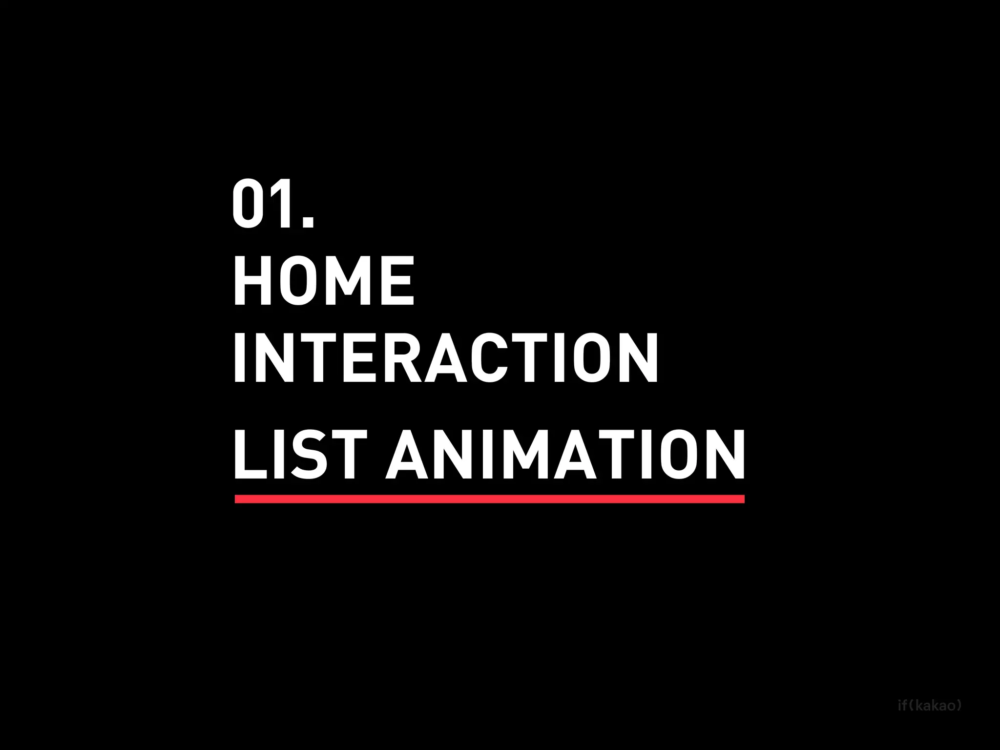 INTERACTION
HOME
LIST ANIMATION
01.
 