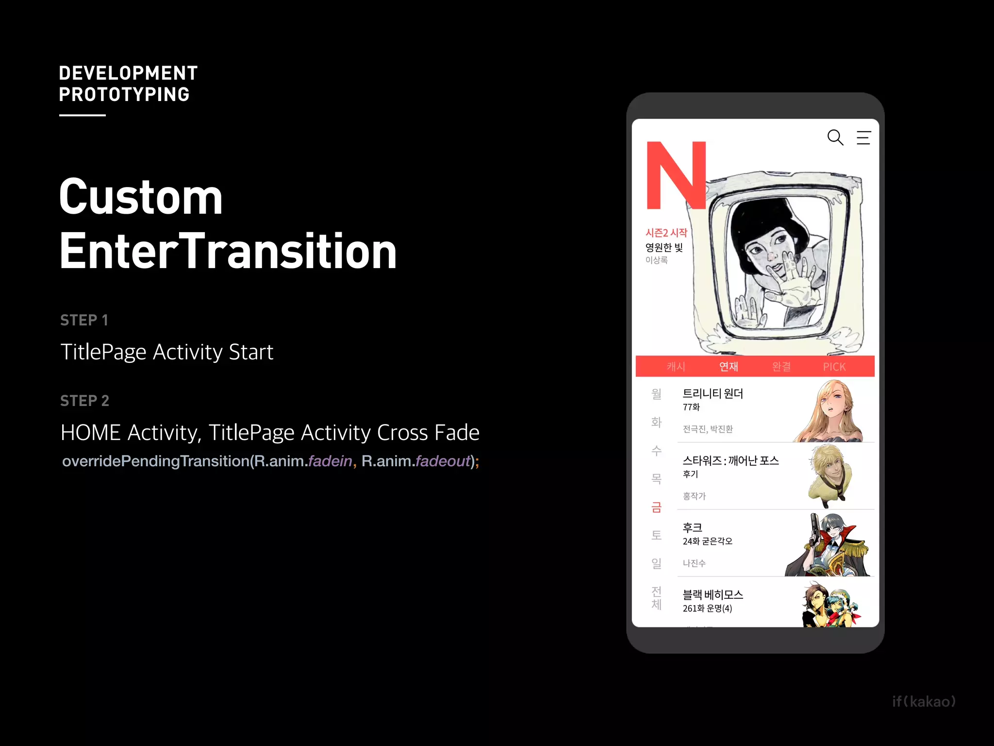 overridePendingTransition(R.anim.fadein, R.anim.fadeout);
STEP 1
TitlePage Activity Start
STEP 2
HOME Activity, TitlePage Activity Cross Fade
Custom
EnterTransition
DEVELOPMENT
PROTOTYPING
 
