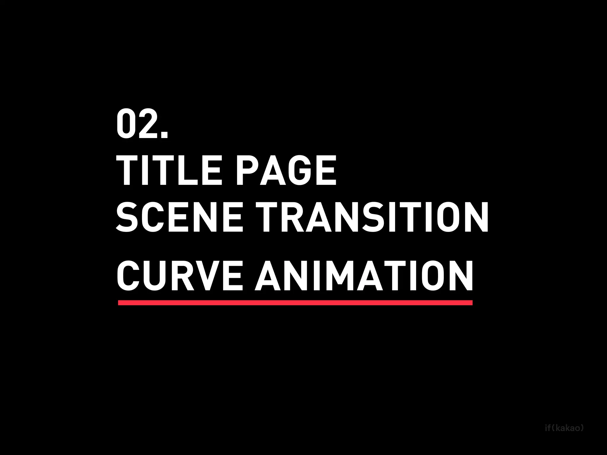 SCENE TRANSITION
TITLE PAGE
CURVE ANIMATION
02.
 