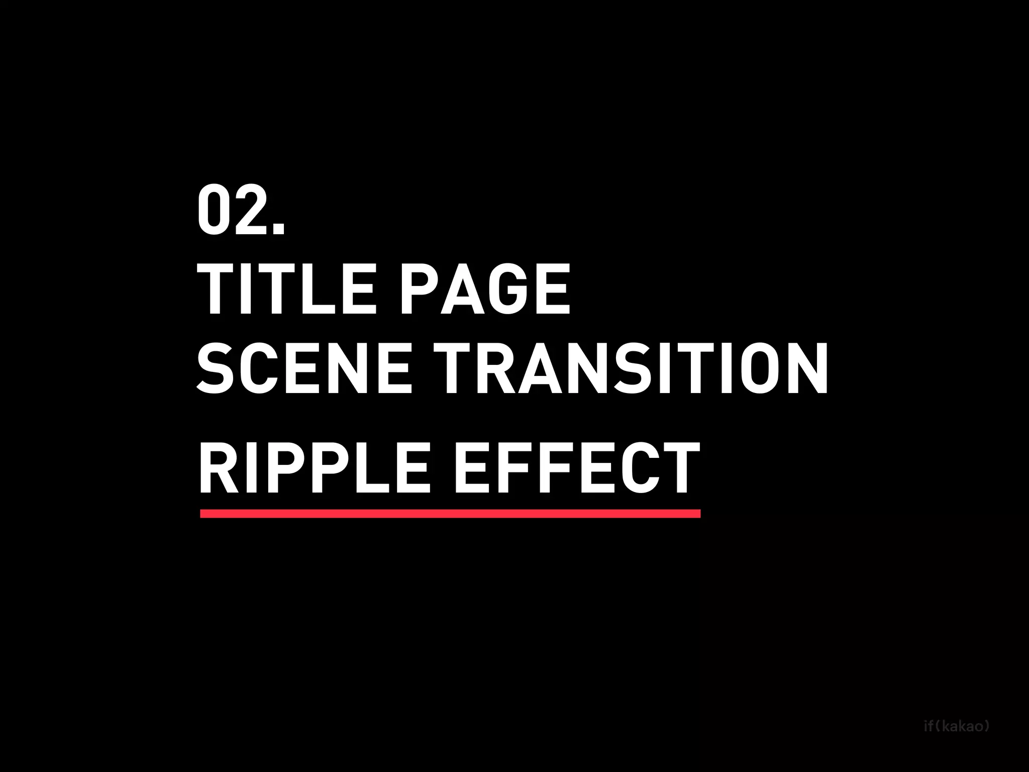 SCENE TRANSITION
TITLE PAGE
RIPPLE EFFECT
02.
 