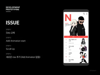 STEP 1
Data 교체
STEP 2
Add Animation start
STEP 3
Scroll Up
STEP 4
새로운 row 추가 (Add Animation 없음)
ISSUE
DEVELOPMENT
PROTOTYPING
 