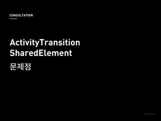 ActivityTransition
문제점
SharedElement
CONSULTATION
 