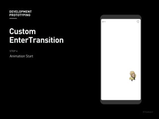STEP 4
Animation Start
DEVELOPMENT
PROTOTYPING
Custom
EnterTransition
 