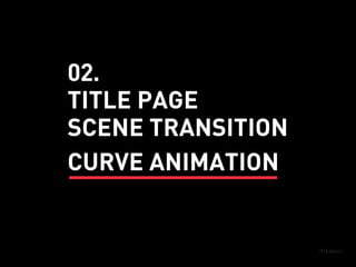 SCENE TRANSITION
TITLE PAGE
CURVE ANIMATION
02.
 