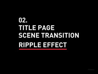 SCENE TRANSITION
TITLE PAGE
RIPPLE EFFECT
02.
 