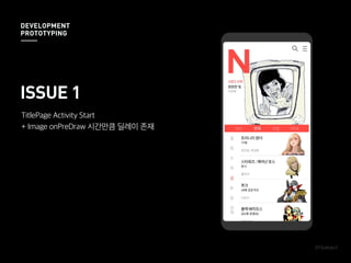 ISSUE 1
TitlePage Activity Start
+ Image onPreDraw 시간만큼 딜레이 존재
DEVELOPMENT
PROTOTYPING
 