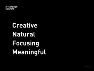 Creative
Natural
Focusing
Meaningful
INTERACTION
KEYWORD
 