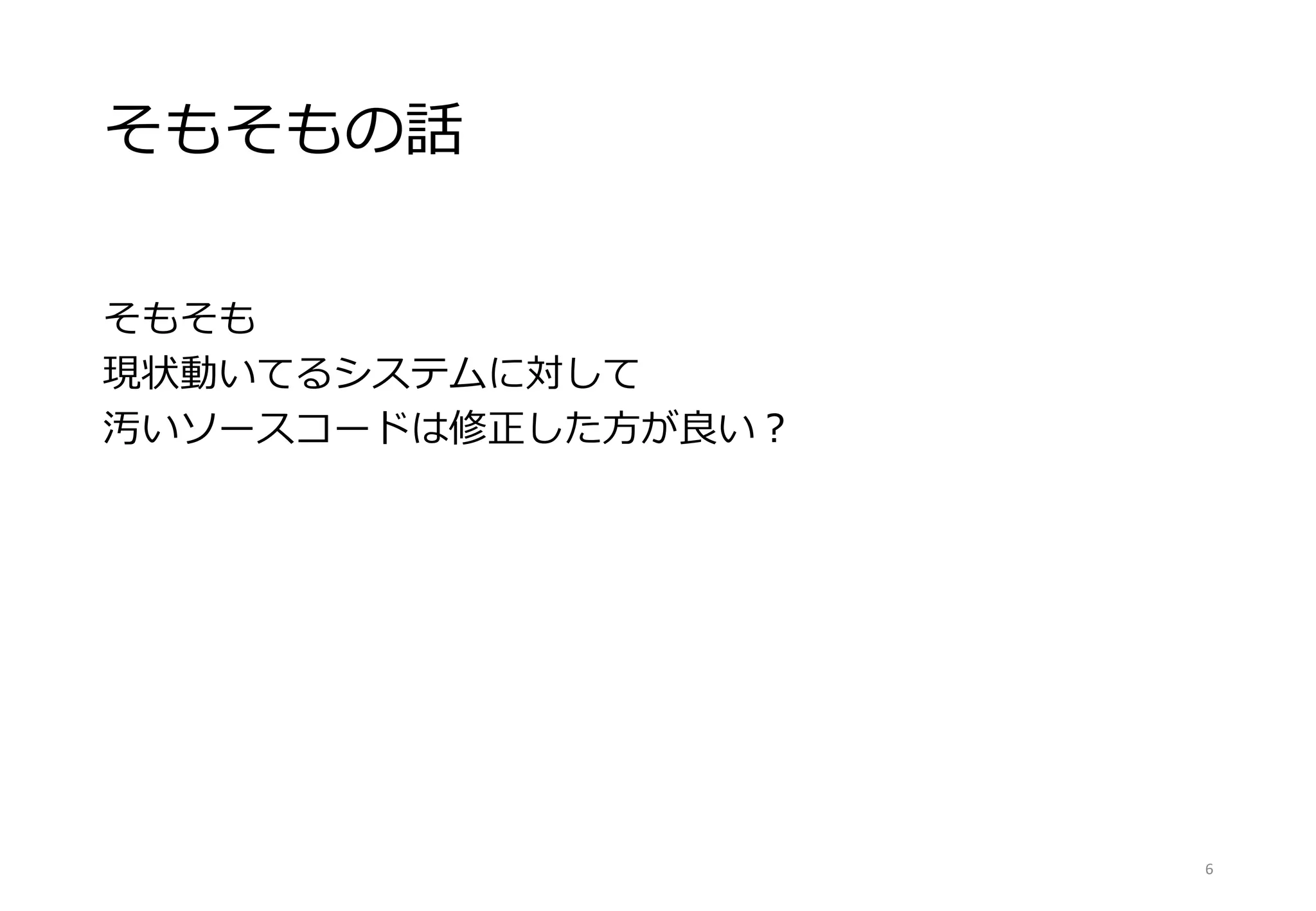 そもそもの話
そもそも
現状動いてるシステムに対して
汚いソースコードは修正した方が良い？
6
 