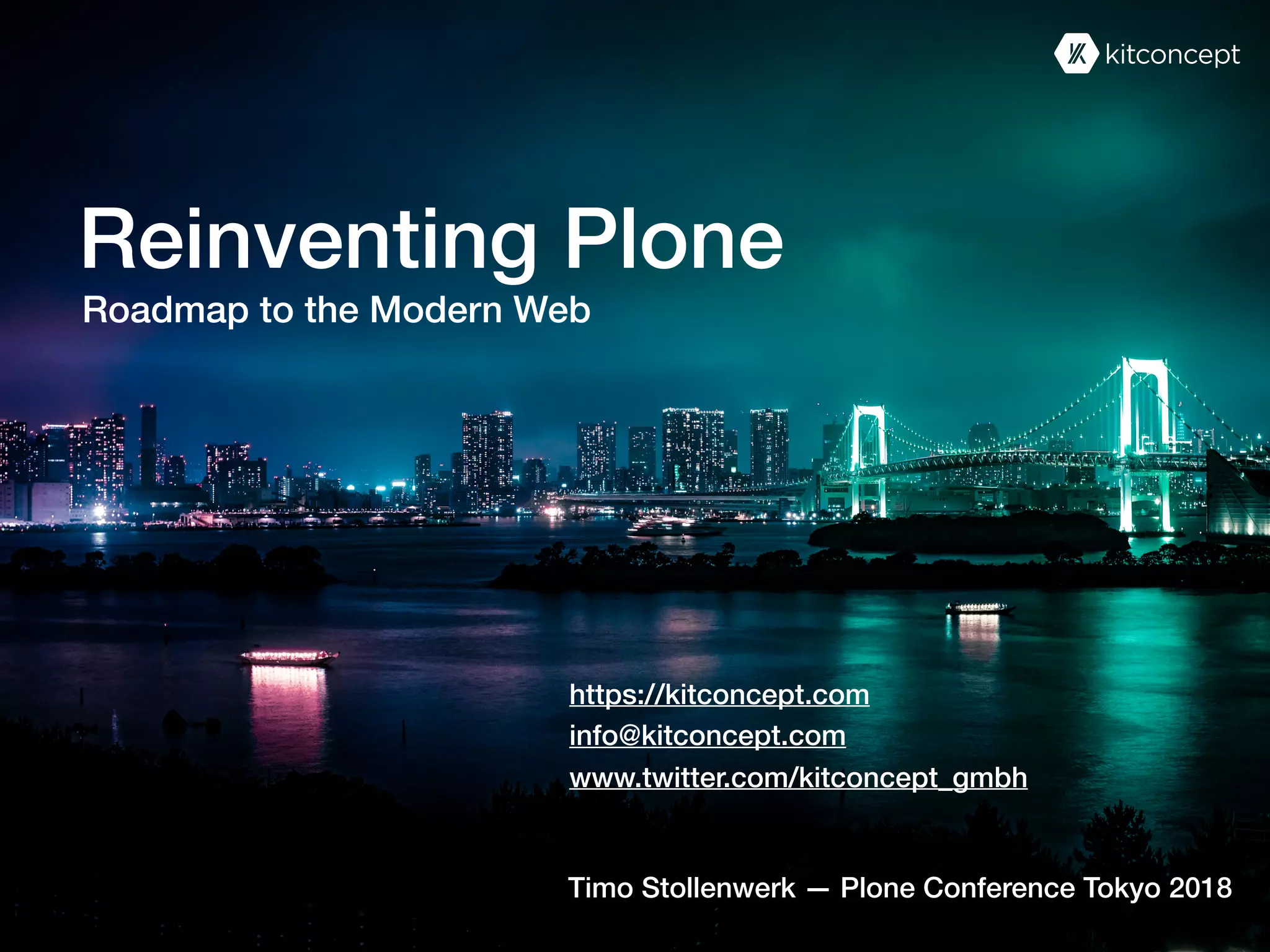 Timo Stollenwerk — Plone Conference Tokyo 2018
Reinventing Plone
Roadmap to the Modern Web
https://kitconcept.com
info@kitconcept.com
www.twitter.com/kitconcept_gmbh