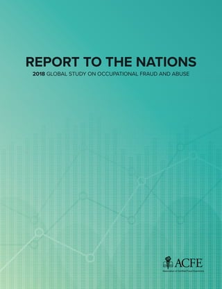 REPORT TO THE NATIONS
2018 GLOBAL STUDY ON OCCUPATIONAL FRAUD AND ABUSE
 