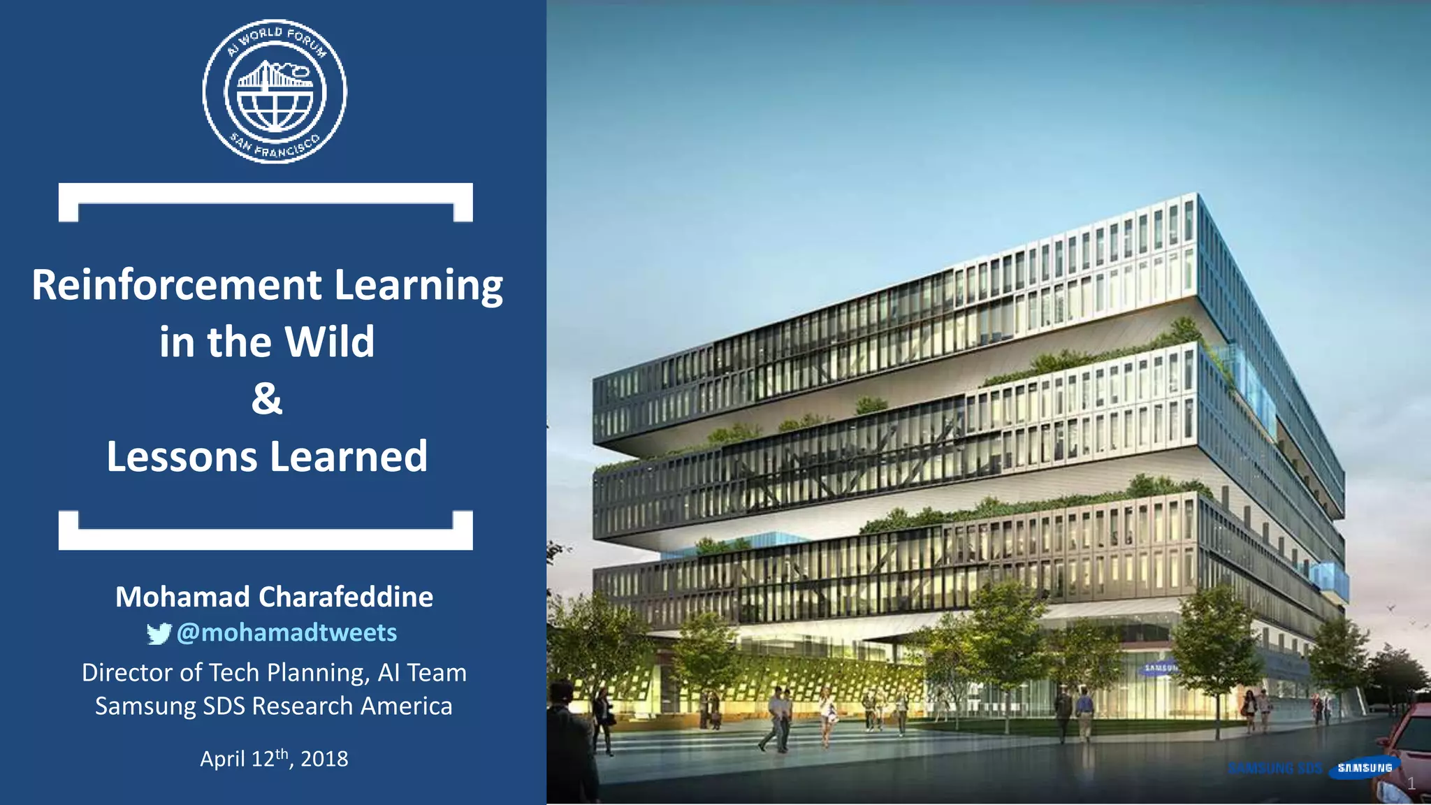 Copyright © 2018 Samsung SDS, Inc. All rights reserved
@mohamadtweets
1
Reinforcement Learning
in the Wild
&
Lessons Learned
Mohamad Charafeddine
@mohamadtweets
Director of Tech Planning, AI Team
Samsung SDS Research America
April 12th, 2018
 
