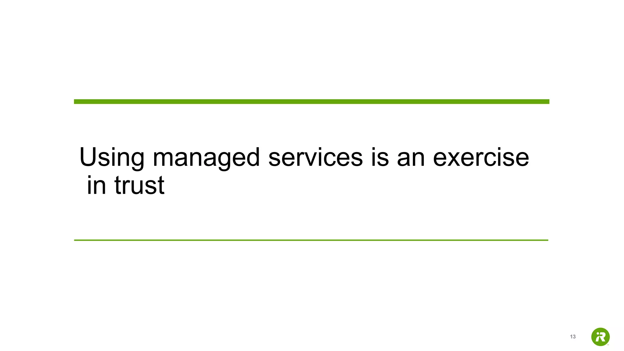 13
Using managed services is an exercise
in trust
 