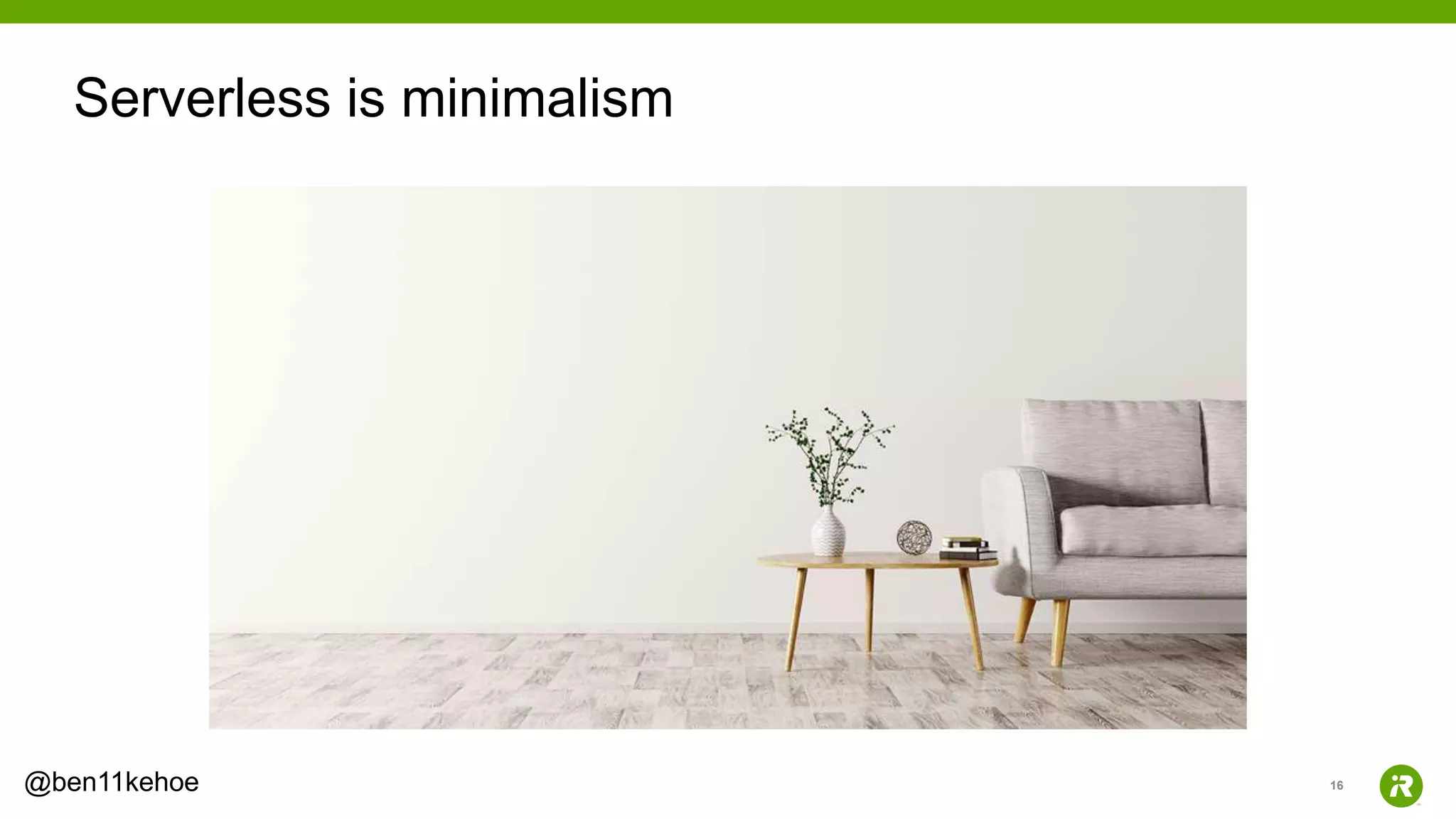 16@ben11kehoe
Serverless is minimalism
 